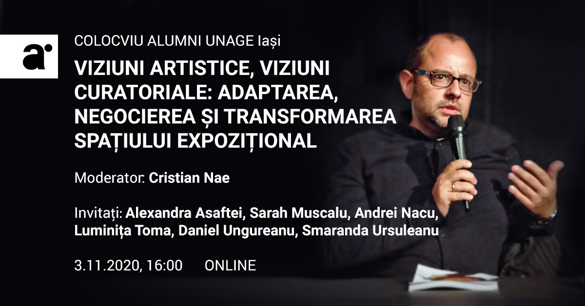 Colocviu ALUMNI UNAGE Iași: Viziuni artistice, viziuni curatoriale (moderator: Cristian Nae)